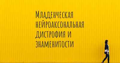 Младенческая нейроаксональная дистрофия и знаменитости