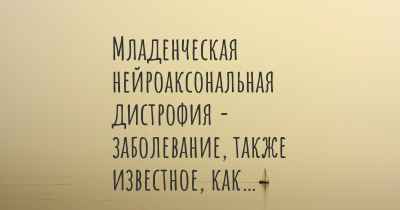 Младенческая нейроаксональная дистрофия - заболевание, также известное, как…