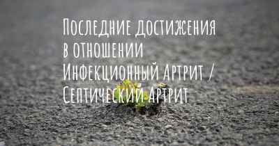 Последние достижения в отношении Инфекционный Артрит / Септический Артрит