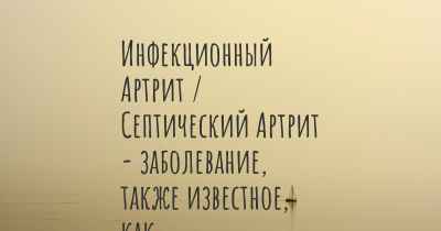 Инфекционный Артрит / Септический Артрит - заболевание, также известное, как…