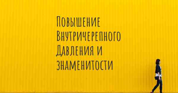 Повышение Внутричерепного Давления и знаменитости