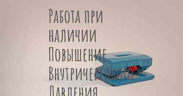 Работа при наличии Повышение Внутричерепного Давления