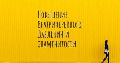 Повышение Внутричерепного Давления и знаменитости