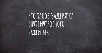 Что такое Задержка внутриутробного развития