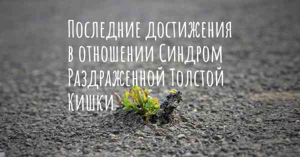 Последние достижения в отношении Синдром Раздраженной Толстой Кишки