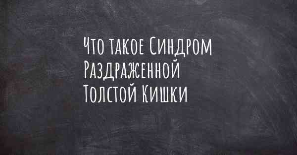 Что такое Синдром Раздраженной Толстой Кишки