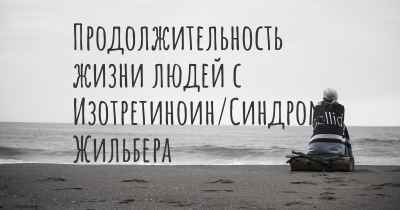 Продолжительность жизни людей с Изотретиноин/Синдром Жильбера