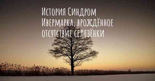 История Синдром Ивермарка, врождённое отсутствие селезёнки