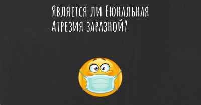 Является ли Еюнальная Атрезия заразной?