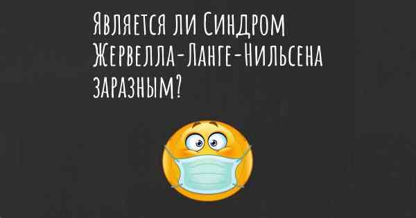 Является ли Синдром Жервелла-Ланге-Нильсена заразным?