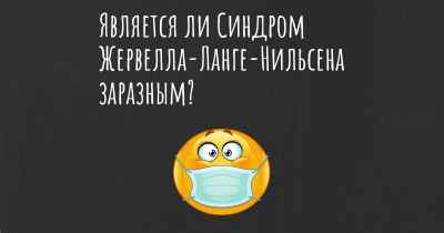 Является ли Синдром Жервелла-Ланге-Нильсена заразным?