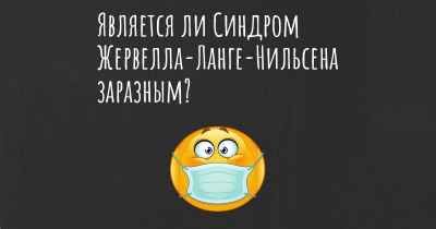 Является ли Синдром Жервелла-Ланге-Нильсена заразным?