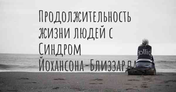 Продолжительность жизни людей с Синдром Йохансона-Близзарда