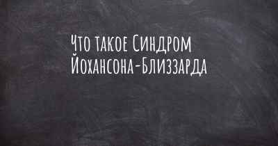 Что такое Синдром Йохансона-Близзарда