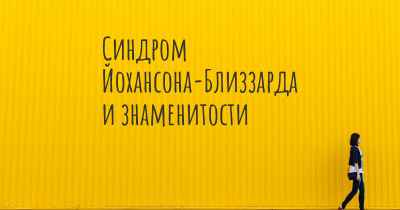 Синдром Йохансона-Близзарда и знаменитости