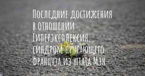 Последние достижения в отношении Гиперэксплексия, синдром прыгающего француза из штата Мэн