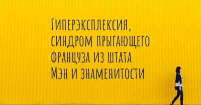 Гиперэксплексия, синдром прыгающего француза из штата Мэн и знаменитости