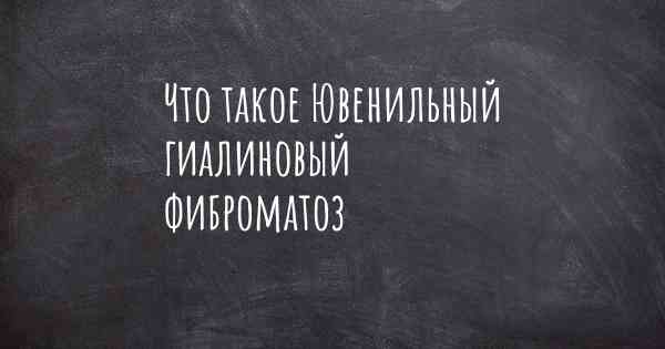 Что такое Ювенильный гиалиновый фиброматоз