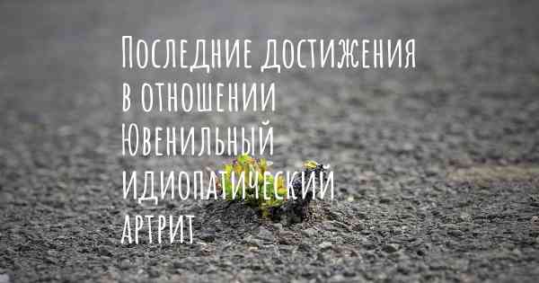 Последние достижения в отношении Ювенильный идиопатический артрит