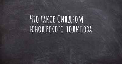 Что такое Синдром юношеского полипоза