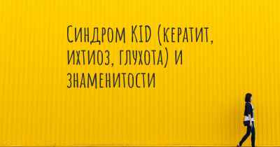 Синдром KID (кератит, ихтиоз, глухота) и знаменитости