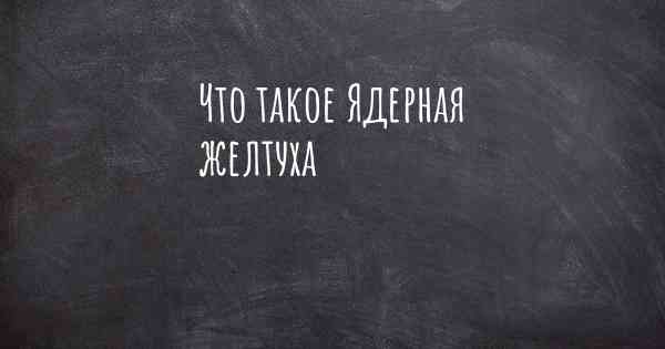 Что такое Ядерная желтуха