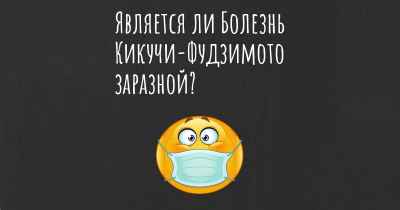 Является ли Болезнь Кикучи-Фудзимото заразной?