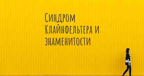 Синдром Клайнфельтера и знаменитости