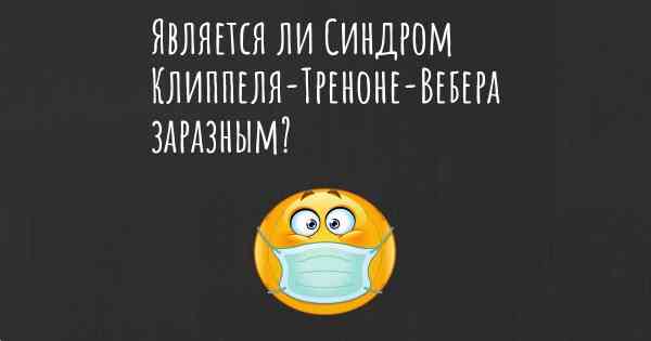 Является ли Синдром Клиппеля-Треноне-Вебера заразным?