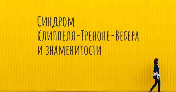 Синдром Клиппеля-Треноне-Вебера и знаменитости