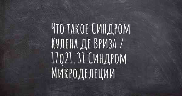 Что такое Синдром Кулена де Вриза / 17q21.31 Синдром Микроделеции