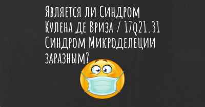 Является ли Синдром Кулена де Вриза / 17q21.31 Синдром Микроделеции заразным?