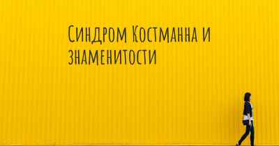 Синдром Костманна и знаменитости