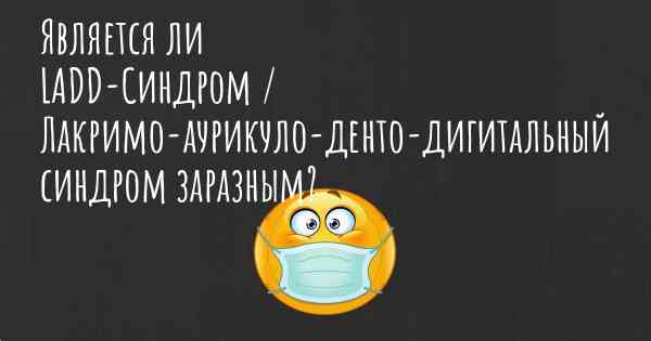 Является ли LADD-Синдром / Лакримо-аурикуло-денто-дигитальный синдром заразным?