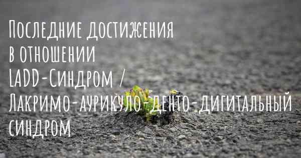 Последние достижения в отношении LADD-Синдром / Лакримо-аурикуло-денто-дигитальный синдром