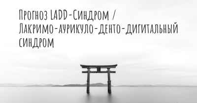 Прогноз LADD-Синдром / Лакримо-аурикуло-денто-дигитальный синдром