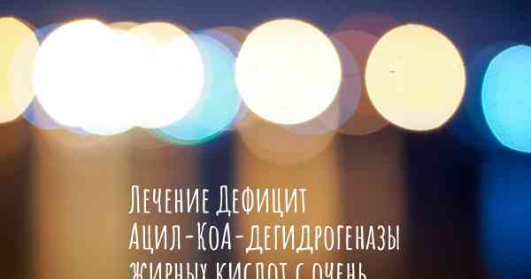 Лечение Дефицит Ацил-КоА-дегидрогеназы жирных кислот с очень длинной цепью