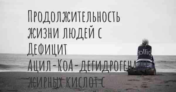 Продолжительность жизни людей с Дефицит Ацил-КоА-дегидрогеназы жирных кислот с очень длинной цепью