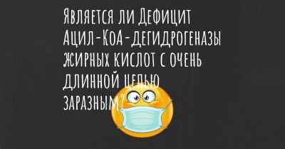 Является ли Дефицит Ацил-КоА-дегидрогеназы жирных кислот с очень длинной цепью заразным?