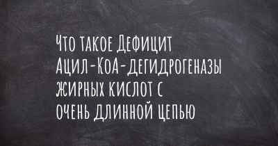 Что такое Дефицит Ацил-КоА-дегидрогеназы жирных кислот с очень длинной цепью