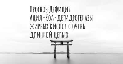 Прогноз Дефицит Ацил-КоА-дегидрогеназы жирных кислот с очень длинной цепью