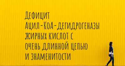 Дефицит Ацил-КоА-дегидрогеназы жирных кислот с очень длинной цепью и знаменитости