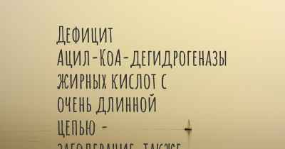 Дефицит Ацил-КоА-дегидрогеназы жирных кислот с очень длинной цепью - заболевание, также известное, как…