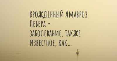 Врожденный Амавроз Лебера - заболевание, также известное, как…