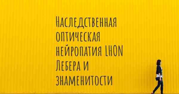 Наследственная оптическая нейропатия LHON Лебера и знаменитости