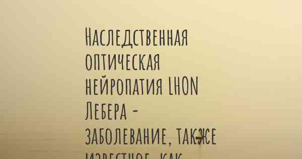 Наследственная оптическая нейропатия LHON Лебера - заболевание, также известное, как…