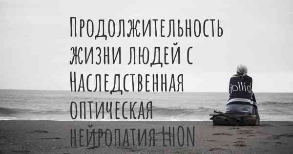 Продолжительность жизни людей с Наследственная оптическая нейропатия LHON Лебера