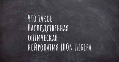 Что такое Наследственная оптическая нейропатия LHON Лебера