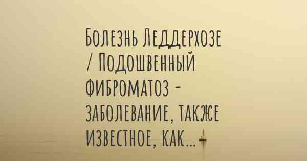 Болезнь Леддерхозе / Подошвенный фиброматоз - заболевание, также известное, как…