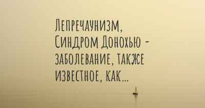 Лепречаунизм, Синдром Донохью - заболевание, также известное, как…